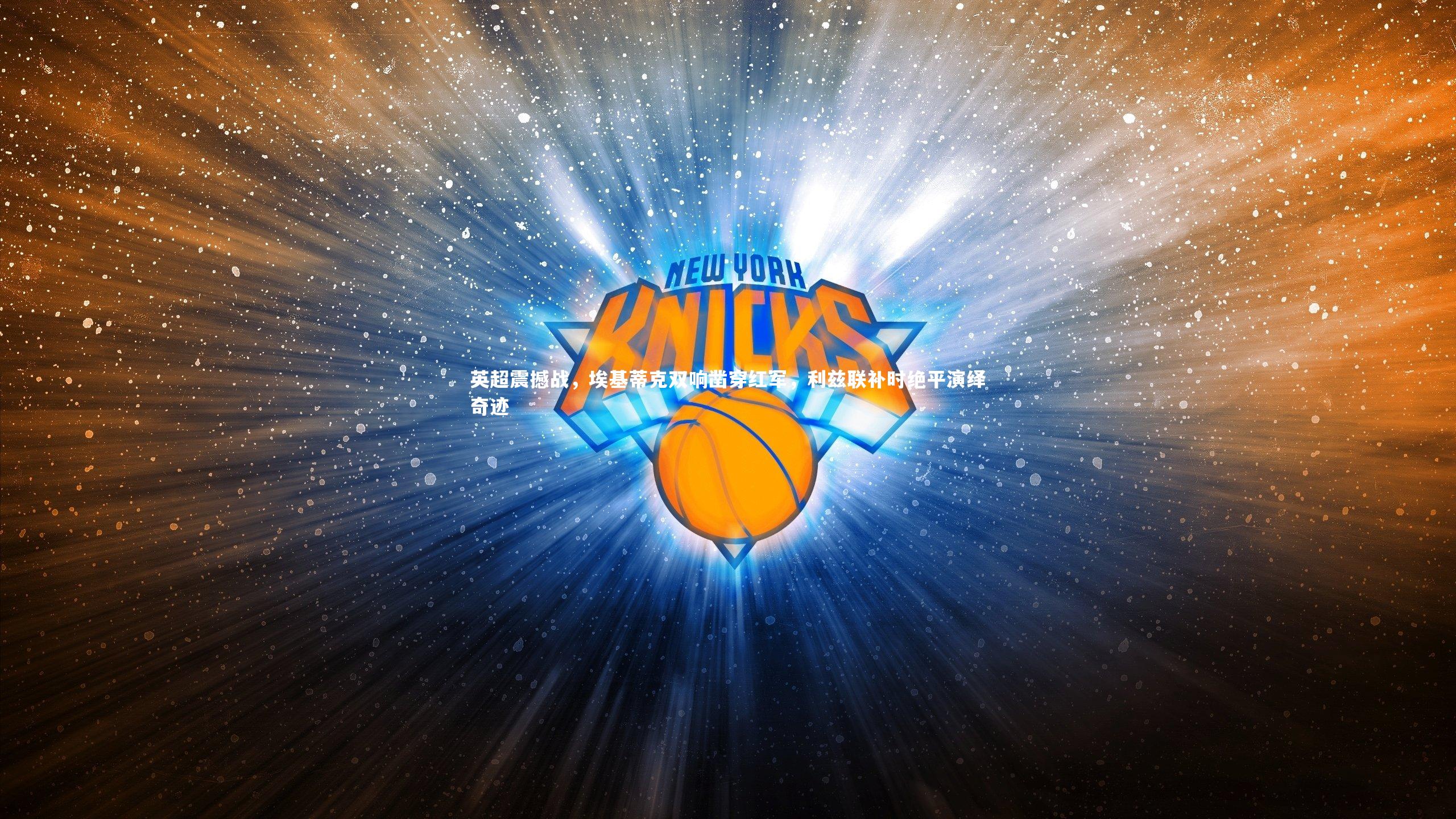 英超震撼战，埃基蒂克双响凿穿红军，利兹联补时绝平演绎奇迹